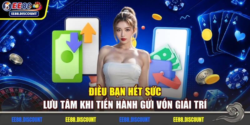Điều bạn hết sức lưu tâm khi tiến hành gửi vốn giải trí