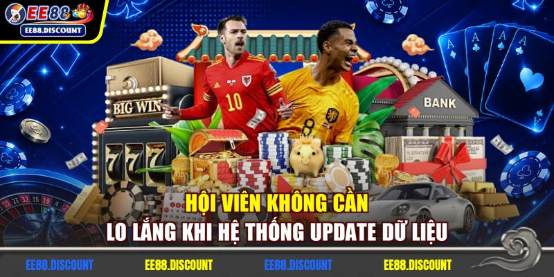 Hội viên không cần lo lắng khi hệ thống update dữ liệu