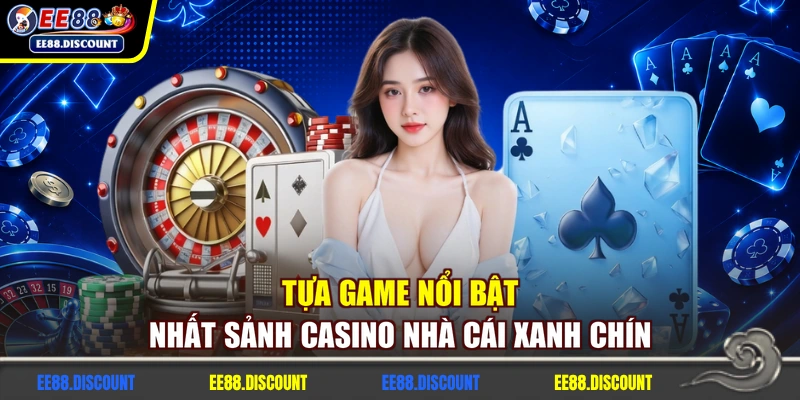 Tựa game nổi bật nhất sảnh casino nhà cái xanh chín