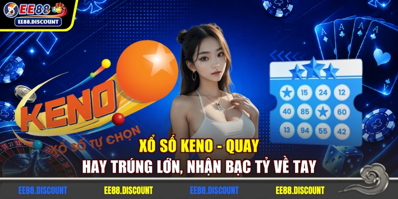 Xổ Số Keno - Quay Hay Trúng Lớn, Nhận Bạc Tỷ Về Tay